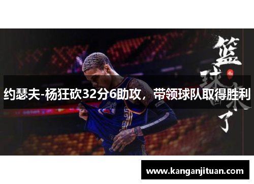 约瑟夫-杨狂砍32分6助攻，带领球队取得胜利