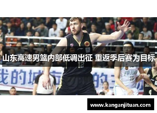 山东高速男篮内部低调出征 重返季后赛为目标
