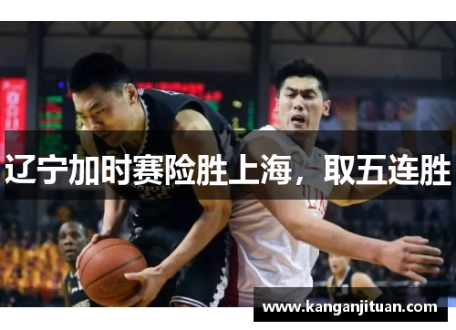 辽宁加时赛险胜上海，取五连胜